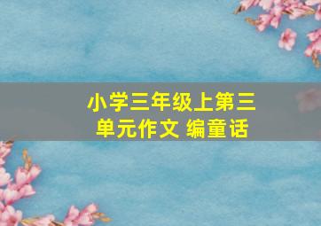 小学三年级上第三单元作文 编童话